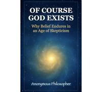 Of Course God Exists: Why Belief Endures in an Age of Skepticism