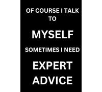 OF COURSE I TALK TO MYSELF SOMETIMES I NEED EXPERT ADVICE: Sarcastic Journal for People Who Trust Their Own Advice