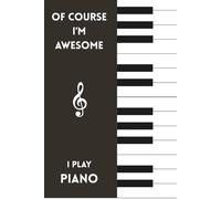 Of Course I'm Awesome, I Play Piano: Funny Music Notebook for Pianists, Musicians, and Music Lovers - 100 Pages, 6x9 Lined Journal for Writing, Notes, and Gifts