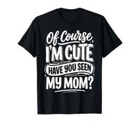 of Course I'm Cute Have You Seen My Mom niño Adorable ||- Camiseta