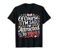 of Course I'm Sad I'm Attracted To Men Sassy Attitude - Camiseta