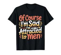 of Course I'm Sad I'm Attracted To Men Sassy Attitude |- Camiseta