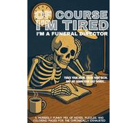 Of Course I'm Tired, I'm a funeral director Journal: A Morbidly Funny Notebook/Activity Book