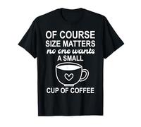 of Course Sizes Matters No One Wants a Small Cup of Coffee Camiseta