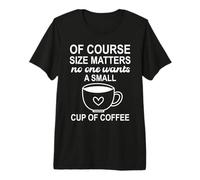 of Course Sizes Matters No One Wants a Small Cup of Coffee Camiseta Premium