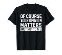 Of Course Your Opinion Matters Just Not to Me Camiseta