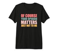 of Course Your Opinion Matters Just Not to Me Camiseta Premium