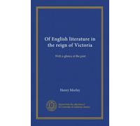 Of English literature in the reign of Victoria: With a glance at the past
