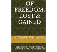 OF FREEDOM, LOST & GAINED: BOB SCHLEGEL'S WWII EXPERIENCES, CAPTURE & LIFE AS A POW IN GERMANY