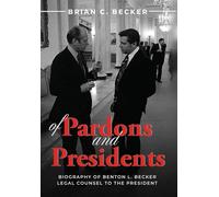 Of Pardons and Presidents: Biography of Benton L. Becker Legal Counsel to the President
