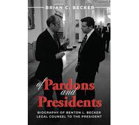 Of Pardons and Presidents: Biography of Benton L. Becker Legal Counsel to the President