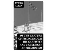 Of The Capture Of Ticonderoga: His Captivity And Treatment By The Brit