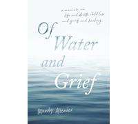 Of Water and Grief: A memoir on life and death, child loss and grief, and healing
