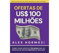 Ofertas de US$ 100 milhões: Como fazer ofertas tão boas que as pessoas se sintam idiotas de recusar (Acquisition.com $100M Series)