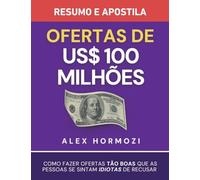 Ofertas de US$ 100 milhões - Resumo e apostila: Como fazer ofertas tão boas que as pessoas se sintam idiotas de recusar