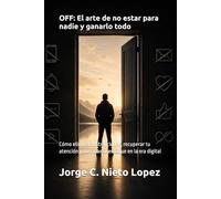 OFF: El arte de no estar para nadie y ganarlo todo: Cómo eliminar distracciones, recuperar tu atención y dominar tu enfoque en la era digital