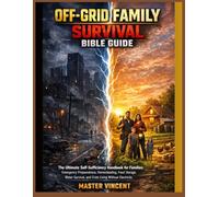 OFF-GRID FAMILY SURVIVAL BIBLE GUIDE: The Ultimate Self-Sufficiency Handbook for Families: Emergency Preparedness, Homesteading, Food Storage, Water Survival, and Crisis Living Without Electricity