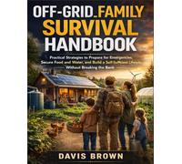Off-Grid Family Survival Handbook: Practical Strategies to Prepare for Emergencies, Secure Food and Water, and Build a Self-Sufficient Lifestyle Without Breaking the Bank