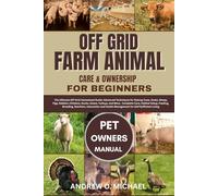 OFF GRID FARM ANIMAL CARE & OWNERSHIP FOR BEGINNERS: The Ultimate Off-Grid Homestead Guide: Advanced Techniques for Raising Cows, Goats, Sheep, Pigs, ... Care, Habitat Setup, Feeding, Breeding, Nut