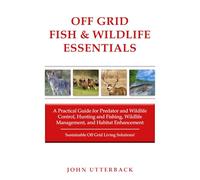 Off Grid Fish & Wildlife Essentials: A Practical Guide for Predator and Wildlife Control, Hunting and Fishing, Wildlife Management, and Habitat ... Grid Living Solutions! (Off Grid Essentials)