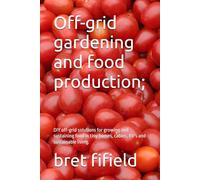 Off-grid gardening and food production;: DIY off-grid solutions for growing and sustaining food in tiny homes, cabins, RV's and sustainable living. (OFF-GRID SOLAR POWER FOR BEGINNERS)