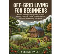Off-Grid Living for Beginners: Simple Step-by-Step Systems to Build Energy Freedom, Grow Your Own Food, and Live Sustainably Anywhere