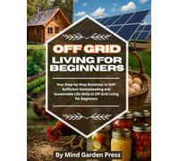 Off Grid Living for Beginners: Your Step-by-Step Roadmap to Self-Sufficient Homesteading and Sustainable Life Skills in Off Grid Living for Beginners
