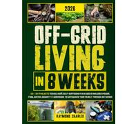 Off-Grid Living in 8 Weeks: 50+ DIY Projects to Build 100% Self-Sufficiency in 8 Weeks - Includes Power, Food, Water, Security & Workbook to Protect Your Family Through Any Crisis!