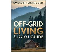 Off-Grid Living Survival Guide: Essential Strategies for Sustainable Living, Emergency Preparedness, Self-Sufficient Homes, Renewable Energy, and Family Survival Techniques