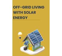 OFF-GRID LIVING WITH SOLAR ENERGY: Beginner Guide to Energy Indendence and sustainable living