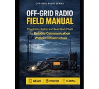 Off-Grid Radio Field Manual: Checklists, Builds, and Real-World Tests for Reliable Communication Without Infrastructure (Off-Grid Radio Series)
