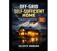 OFF-GRID SELF-SUFFICIENT HOME: Energy, Water & Security Systems to Protect Your Family in Any Crisis