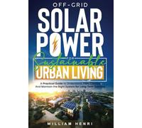 Off-Grid Solar Power for Sustainable Urban Living: A Practical Guide to Understand, Plan, Choose and Maintain the Right System for Long-Term Success (Sustainable Living)