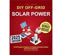 Off-Grid Solar Power: The DIY Guide for Beginners to Design and Install a Mobile Solar Power System for Cabins, Vehicles, and Tiny Houses