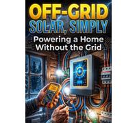 Off-Grid Solar, Simply: Powering a Home Without the Grid