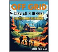 Off Grid Survival Blueprint: 90 Days to Family Self-Reliance: A Step-by-Step Guide for Busy Parents to Secure Food, Water, and Power-No Experience Needed