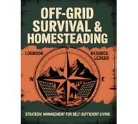 Off-Grid Survival & Homesteading Logbook: The Comprehensive Daily Tracker for Self-Sufficient Living, Resource Management, and Emergency Preparedness