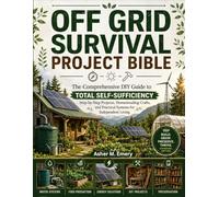 Off-Grid Survival Project Bible: The Comprehensive DIY Guide to Total Self-Sufficiency: Step-by-Step Projects, Homesteading Crafts, and Practical Systems for Independent Living