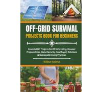 Off-Grid Survival Projects for Beginners: Essential DIY Projects for Off-Grid Living, Disaster Preparedness, Home Security, Food Supply Solutions & Sustainable Living Practices