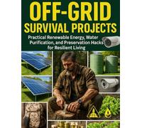Off-Grid Survival Projects; Practical Renewable Energy, Water Purification, and Preservation Hacks for Resilient Living
