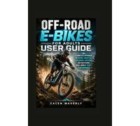 Off-Road E-Bikes for Adults User Guide: A Complete Approach to Riding Smarter, Exploring Farther, and Mastering Real-World Trail Performance