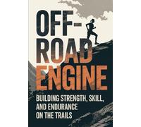 Off-Road Engine: Building Strength, Skill, and Endurance on the Trails (Beyond the Pavement)