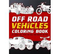 Off Road Vehicles Coloring Book: Off Roading Cars, Trucks, Dirt Bikes, Four Wheelers And More