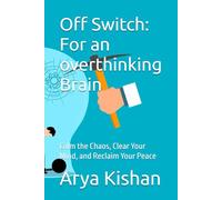 Off Switch: For an overthinking Brain: Calm the Chaos, Clear Your Mind, and Reclaim Your Peace