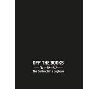 Off the Books: The Contractor’s Logbook for Hours, Materials, Payments, Jobsite Chaos & Hard Lessons