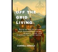 Off the Grid Living: Build an Off-Grid Life with Renewable Energy, Organic Food, and Practical Survival Skills