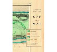 Off the Map: Lost Spaces, Invisible Cities, Forgotten Islands, Feral Places and What They Tell Us About the World