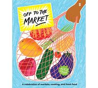 Off to the Market: A celebration of markets, cooking, and fresh food