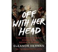 Off with Her Head: Three Thousand Years of Demonizing Women in Power
