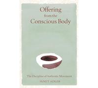 Offering from the Conscious Body: The Discipline of Authentic Movement